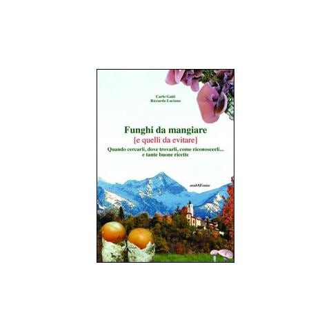 Carlo Gatti - Funghi da mangiare e quelli da evitare. Quando cercarli, dove trovarli, come riconoscerli... e tante buone ricette - Foto 1