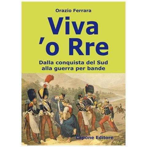 Orazio Ferrara - Viva 'o Rre. Dalla conquista del sud alla guerra per bande - Foto 1