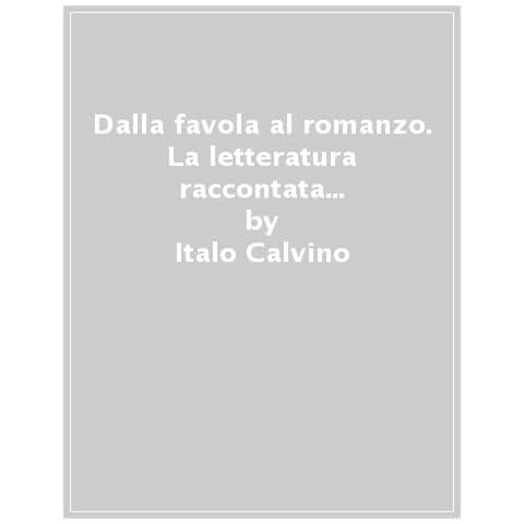 Italo Calvino - Dalla Favola Al Romanzo. La Letteratura Raccontata Da Italo Calvino - Foto 1
