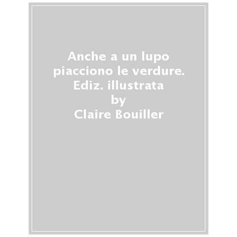 Claire Bouiller - Anche a un lupo piacciono le verdure. Ediz. a colori - Foto 1