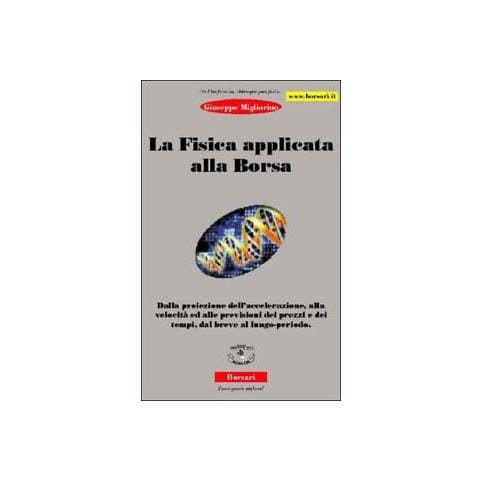 Giuseppe Migliorino - La fisica applicata alla borsa. Dalla proiezione dell'accelerazione, alla velocità ed alle previsioni dei prezzi e dei tempi, dal breve al lungo periodo - Foto 1