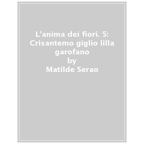Matilde Serao - L'anima Dei Fiori. 5: Il Crisantemo. Il Giglio. I Lilla. Il Garofano - Foto 1