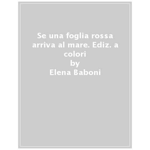 Elena Baboni - Se Una Foglia Rossa Arriva Al Mare. Ediz. A Colori - Foto 1