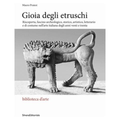 Mauro Pratesi - Gioia Degli Etruschi. Riscoperta, Fascino Archeologico, Storico, Artistico, Letterario E Di Costume Nell'arte Italiana Degli Anni Venti E Trenta. Ediz. Illustrata - Foto 1