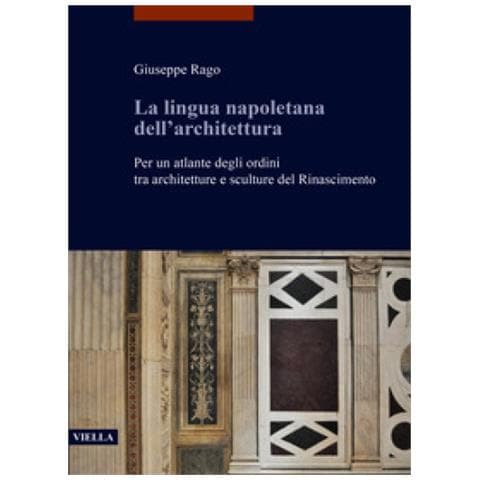 Giuseppe Rago - La Lingua Napoletana Dell'architettura. Per Un Atlante Degli Ordini Tra Architetture E Sculture Del Rinascimento - Foto 1