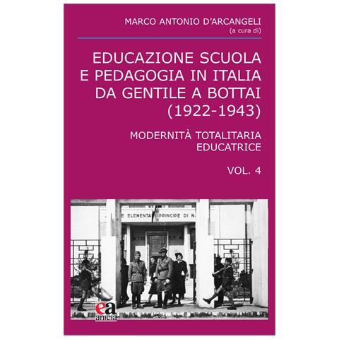 Marco Antonio D'Arcangeli - Educazione scuola e pedagogia in Italia da Gentile a Bottai (1922-1943). Vol. 4: Modernità totalitaria educatrice - Foto 1