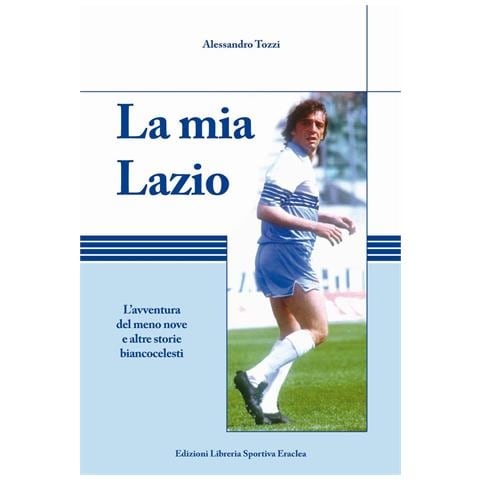 Alessandro Tozzi - La mia Lazio. L'avventura nel meno nove e altre storie biancocelesti - Foto 1