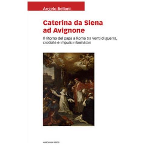 Angelo Belloni - Caterina Da Siena Ad Avignone. Il Ritorno Del Papa A Roma Tra Venti Di Guerra, Crociate E Impulsi Riformatori - Foto 1