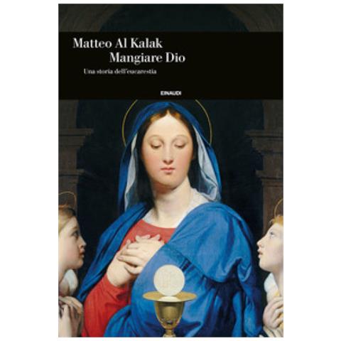 Matteo Al Kalak - Mangiare Dio. Una Storia Dell'eucarestia - Foto 1