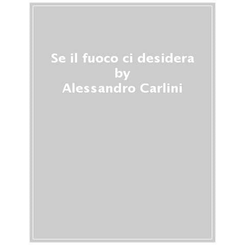 Alessandro Carlini - Se Il Fuoco Ci Desidera. Breve Vita Di Renato Del Din, Che L'8 Settembre 1943 Scelse La Libertà - Foto 1