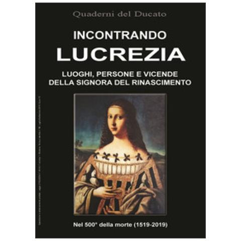 Roberta Iotti - Incontrando Lucrezia. Luoghi, persone e vicende della signora del Rinascimento - Foto 1