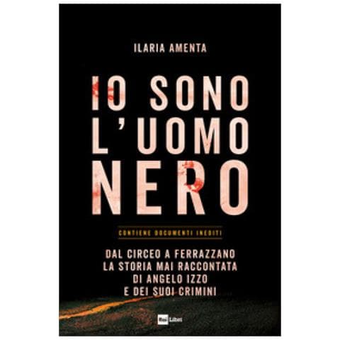 Ilaria Amenta - Io Sono L'uomo Nero. Dal Circeo A Ferrazzano, La Storia Mai Raccontata Di Angelo Izzo E Dei Suoi Crimini - Foto 1