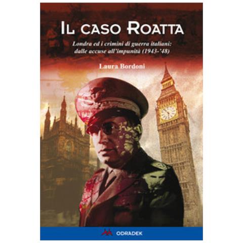 Laura Bordoni - Il caso Roatta. Londra ed i crimini di guerra italiani: dalle accuse all'impunità (1943-'48) - Foto 1