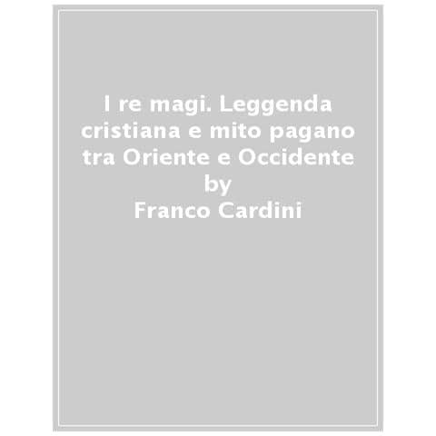 Franco Cardini - I Re Magi. Leggenda Cristiana E Mito Pagano Tra Oriente E Occidente - Foto 1