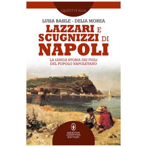 Luisa Basile - Lazzari e scugnizzi di Napoli. La lunga storia dei figli del popolo napoletano - Foto 1