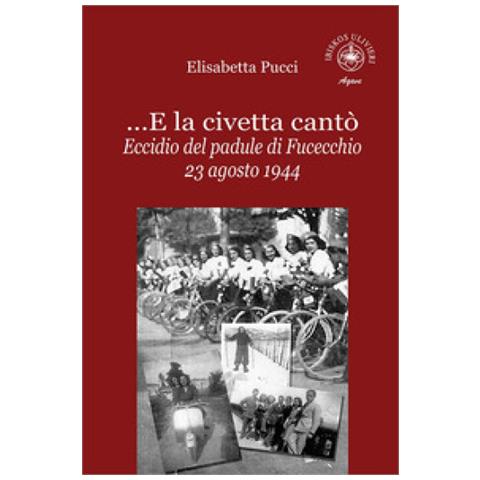 Elisabetta Pucci -. . . e La Civetta Cantò. Eccidio Del Padule Di Fucecchio 23 Agosto 1944 - Foto 2