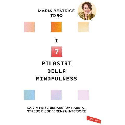 Maria Beatrice Toro - I 7 pilastri della mindfulness. La via per liberarsi da rabbia, stress e sofferenza interiore - Foto 1