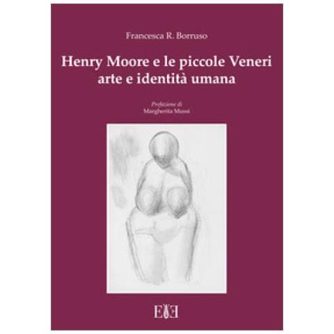 Francesca Romana Borruso - Henry Moore E Le Piccole Veneri. Arte E Identità Umana - Foto 1