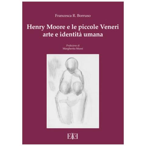 Francesca Romana Borruso - Henry Moore E Le Piccole Veneri. Arte E Identità Umana - Foto 2