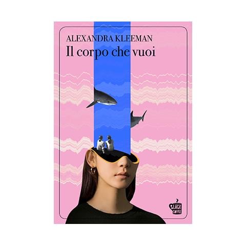 Alexandra Kleeman - Il Corpo Che Vuoi - Foto 1