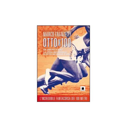 Marco Franzelli - Ottox100. Da Owens a Bolt, la sfida impossibile di otto medaglie d'oro - Foto 1