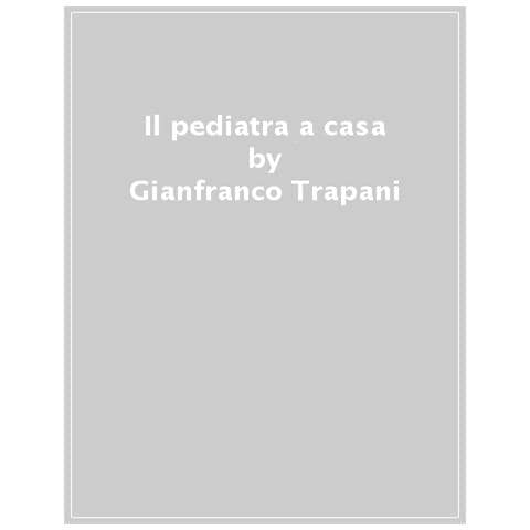 Gianfranco Trapani - Il Pediatra A Casa. Vademecum Essenziale Per La Cura Del Bambino Dalla Nascita All'adolescenza - Foto 1