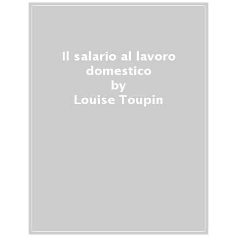 Louise Toupin - Il Salario Al Lavoro Domestico. Cronaca Di Una Lotta Femminista Internazionale (1972-1977) - Foto 1