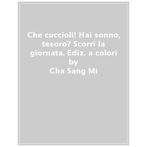 Cha Sang Mi - Che Cuccioli! Hai Sonno, Tesoro? Scorri La Giornata. Ediz. A Colori - Foto 1