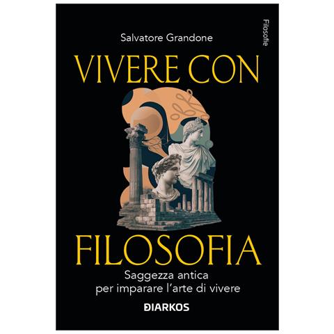Salvatore Grandone - Vivere con filosofia. Saggezza antica per imparare l'arte di vivere - Foto 1
