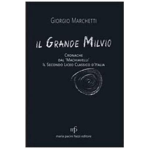 Giorgio Marchetti - Il grande Milvio. Cronache dal Machiavelli. Il secondo liceo classico d'Italia - Foto 2