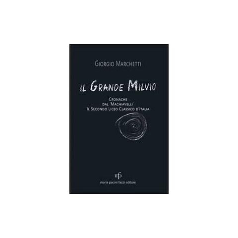 Giorgio Marchetti - Il grande Milvio. Cronache dal Machiavelli. Il secondo liceo classico d'Italia - Foto 1