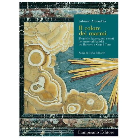 Adriano Amendola - Il colore dei marmi. Tecniche, lavorazioni e costi dei materiali lapidei tra Barocco e Grand Tour. Ediz. illustrata - Foto 1