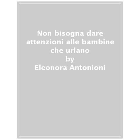 Eleonora Antonioni - Non bisogna dare attenzioni alle bambine che urlano - Foto 2