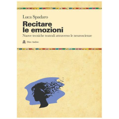 Luca Spadaro - Recitare Le Emozioni. Nuove Tecniche Teatrali Attraverso Le Neuroscienze - Foto 1