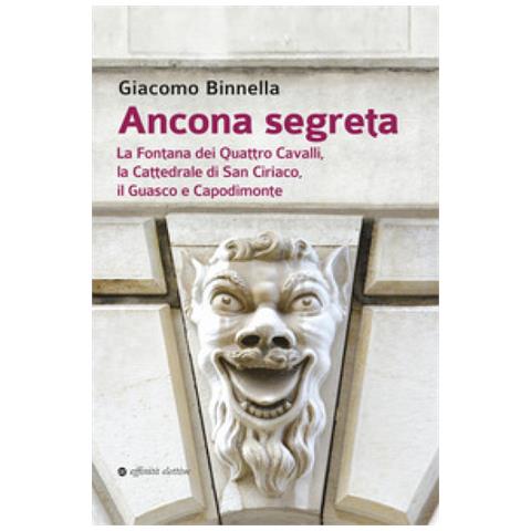 Giacomo Binnella - Ancona Segreta. La Fontana Dei Quattro Cavalli, La Cattedrale Di San Ciriaco, Il Guasco E Capodimonte - Foto 1