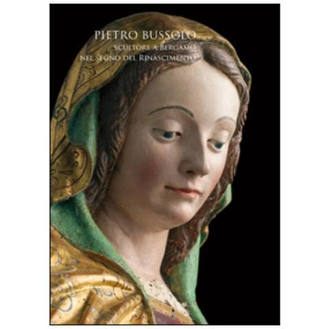 M. Albertario - Pietro Bussolo. Scultore a Bergamo. Nel segno del Rinascimento. Catalogo della mostra (Bergamo, 29 aprile-3 luglio 2016). Ediz. illustrata - Foto 1