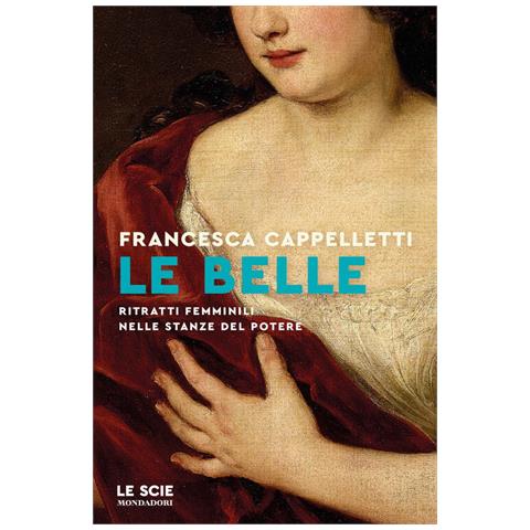 Francesca Cappelletti - Le Belle. Ritratti Femminili Nelle Stanze Del Potere - Foto 2