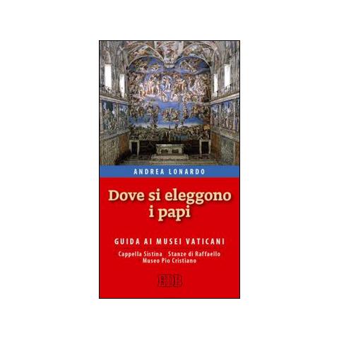 Andrea Lonardo - Dove si eleggono i papi. Guida ai Musei Vaticani, Cappella Sistina, Stanze di Raffaello e Museo Pio-Cristiano - Foto 1