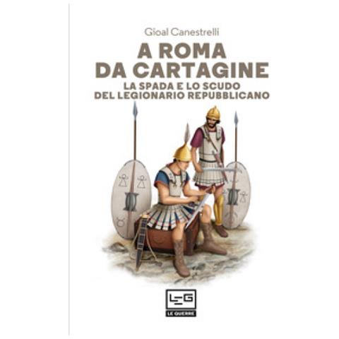 Gioal Canestrelli - A Roma Da Cartagine. La Spada E Lo Scudo Del Legionario Repubblicano - Foto 1