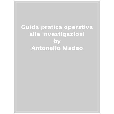 Antonello Madeo - Guida pratica operativa alle investigazioni - Foto 1