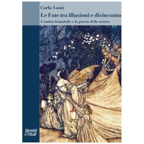 Carla Lomi - Le Fate Tra Illusioni E Disincanto. L'anima Femminile E La Poesia Della Natura - Foto 1