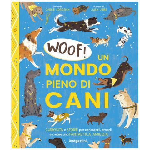 Woof! Un Mondo Pieno Di Cani. Curiosita E Storie Per Conoscerli, Amarli E Creare Una Fantastica Amic - Foto 1