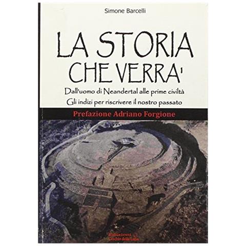 Simone Barcelli - La storia che verrà. Dall'uomo di Neandertal alle prime civiltà. Gli indizi per riscrivere il nostro passato - Foto 1