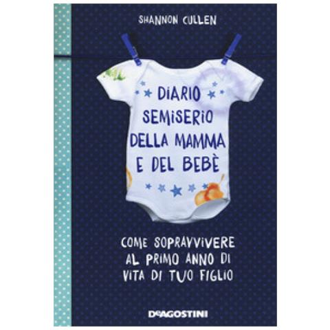 De Agostini Shannon Cullen Diario Semiserio Della Mamma E Del Bebe Come Sopravvivere Al Primo Anno Di Vita Di Tuo Figlio Ediz Illustrata Eprice