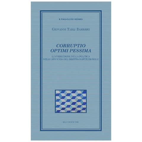 Giovanni Tarli Barbieri - Corruptio Optimi Pessima. La Corruzione Della Politica Nello Specchio Del Diritto Costituzionale - Foto 1