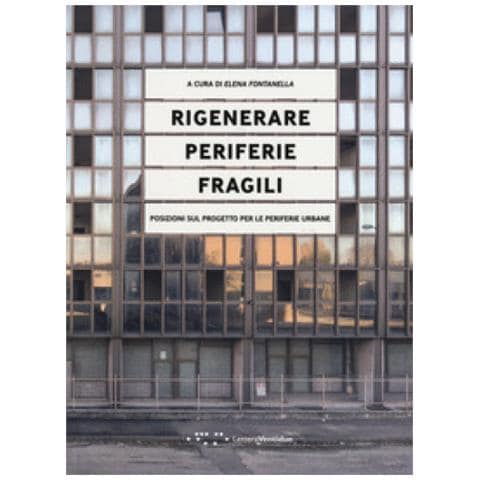 Elena Fontanella - Rigenerare periferie fragili. Posizioni sul progetto per le periferie urbane - Foto 1