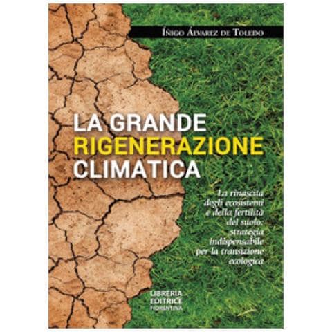 Inigo Alvarez De Toledo - La Grande Rigenerazione Climatica. La Rinascita Degli Ecosistemi E Della Fertilità Del Suolo: Strategia Indispensabile Per La Transizione Ecologica - Foto 1