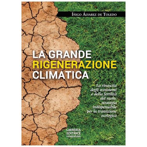 Inigo Alvarez De Toledo - La Grande Rigenerazione Climatica. La Rinascita Degli Ecosistemi E Della Fertilità Del Suolo: Strategia Indispensabile Per La Transizione Ecologica - Foto 2