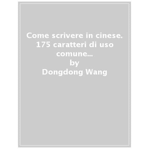 Dongdong Wang - Come Scrivere In Cinese. 175 Caratteri Di Uso Comune Per Tutte Le Situazioni - Foto 1