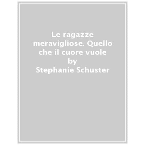 Stephanie Schuster - Le Ragazze Meravigliose. Quello Che Il Cuore Vuole - Foto 1